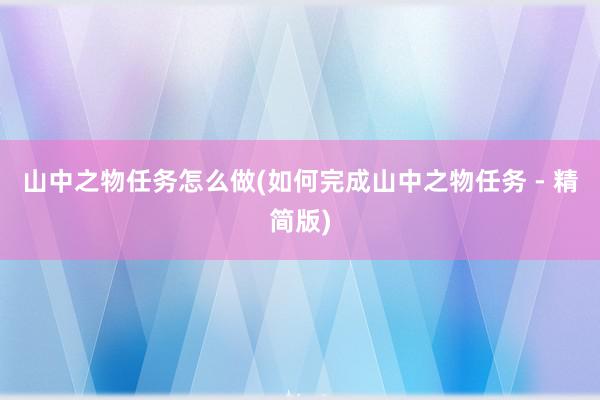 山中之物任务怎么做(如何完成山中之物任务 - 精简版)